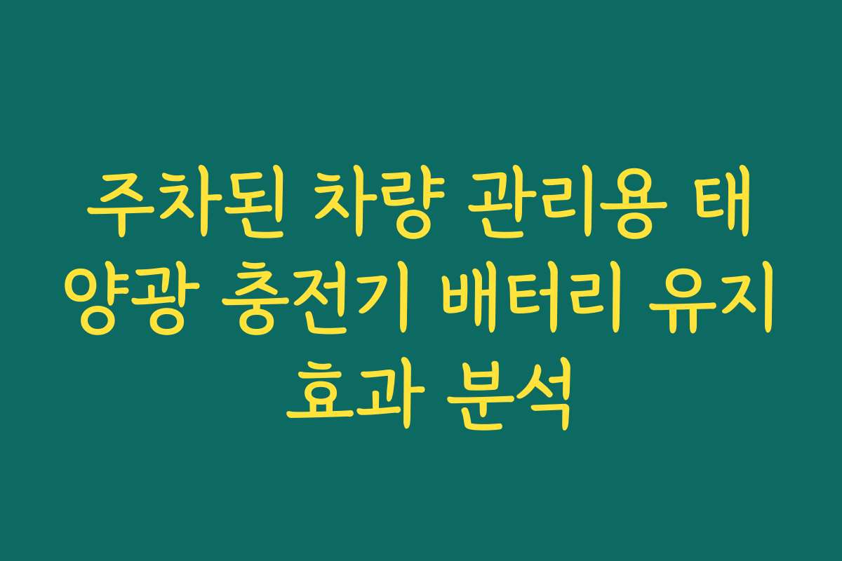 주차된 차량 관리용 태양광 충전기 배터리 유지 효과 분석