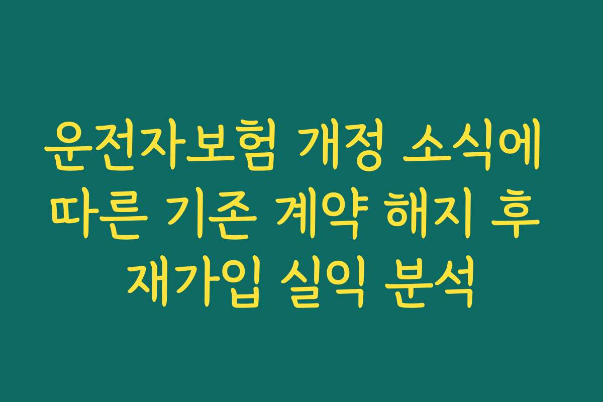 운전자보험 개정 소식에 따른 기존 계약 해지 후 재가입 실익 분석