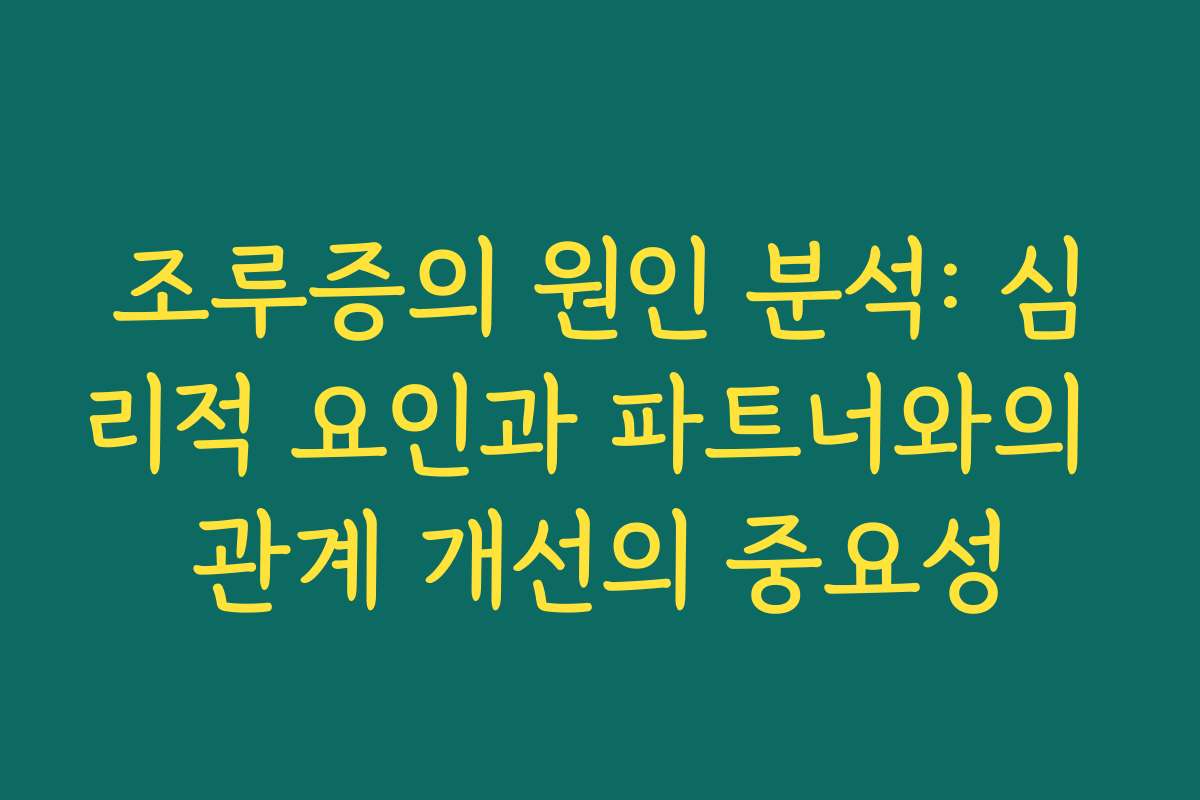 조루증의 원인 분석: 심리적 요인과 파트너와의 관계 개선의 중요성