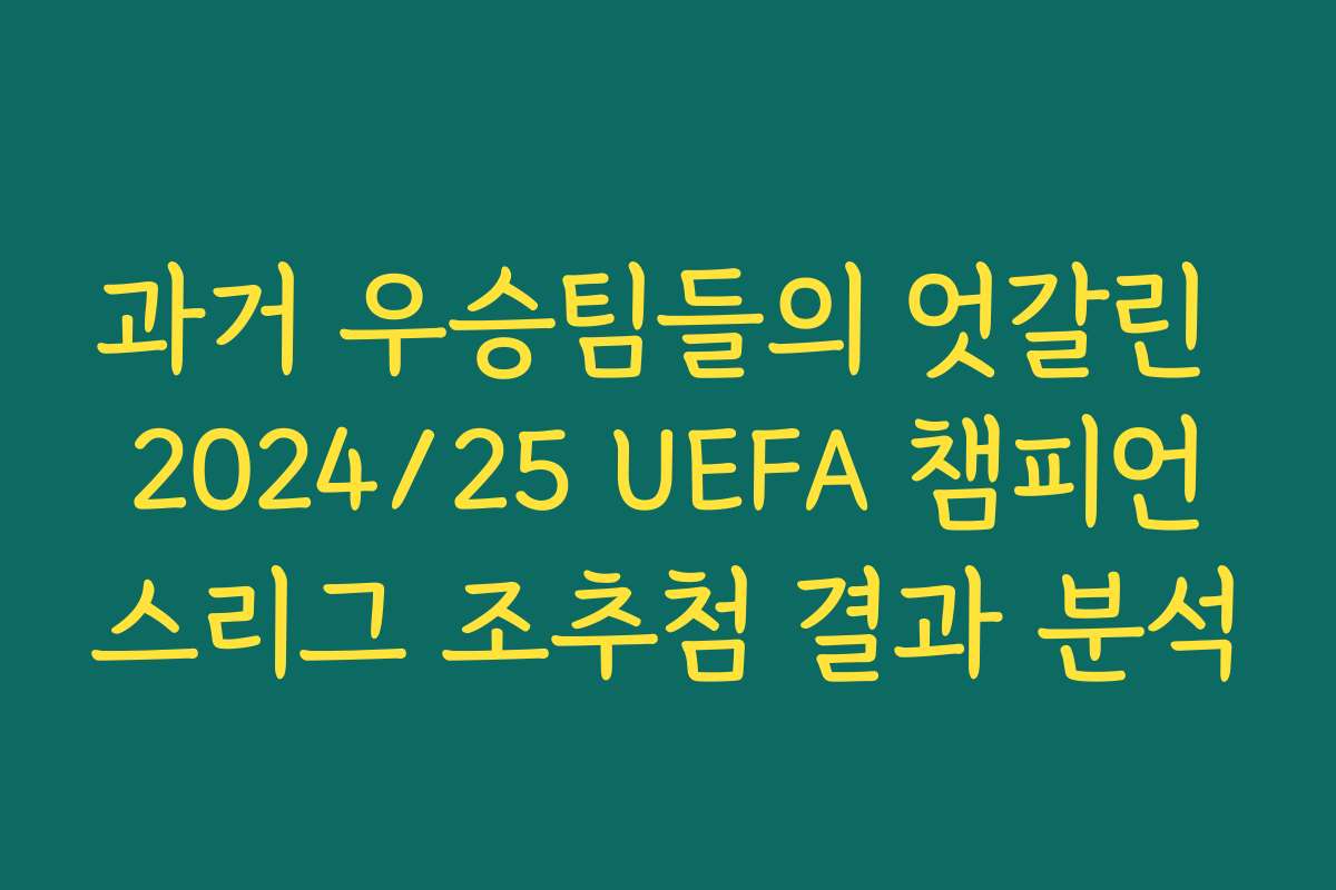 과거 우승팀들의 엇갈린 2024/25 UEFA 챔피언스리그 조추첨 결과 분석