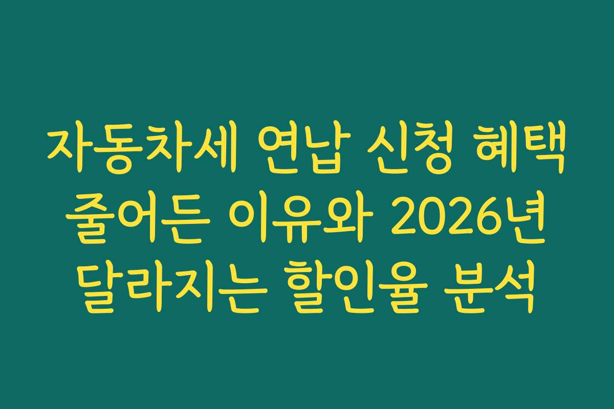 자동차세 연납 신청 혜택 줄어든 이유와 2026년 달라지는 할인율 분석