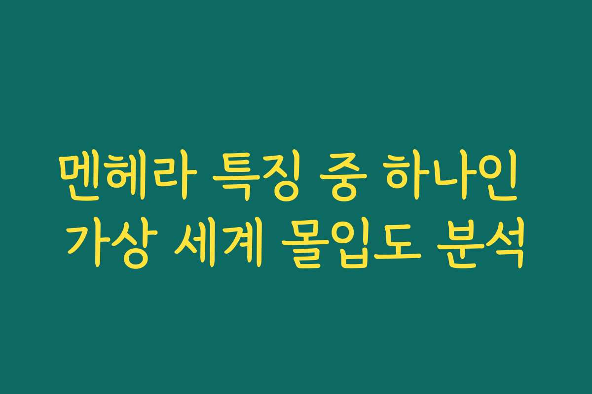 멘헤라 특징 중 하나인 가상 세계 몰입도 분석