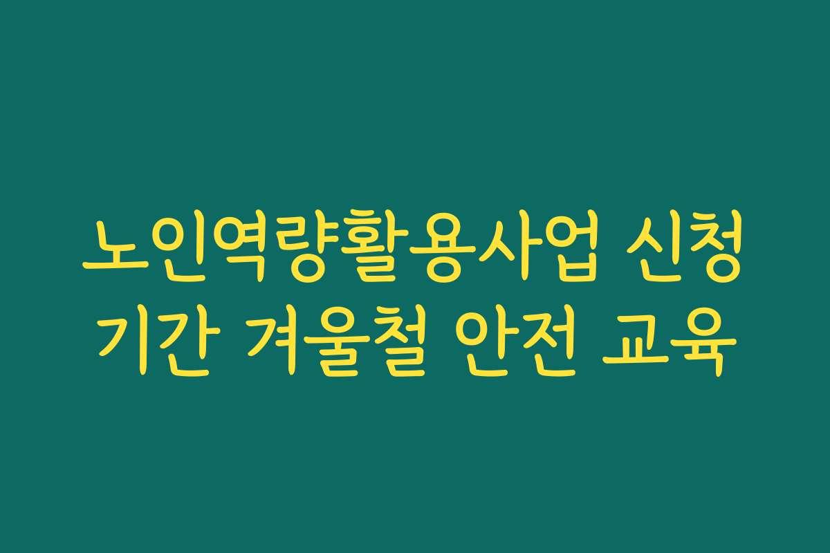 노인역량활용사업 신청기간 겨울철 안전 교육