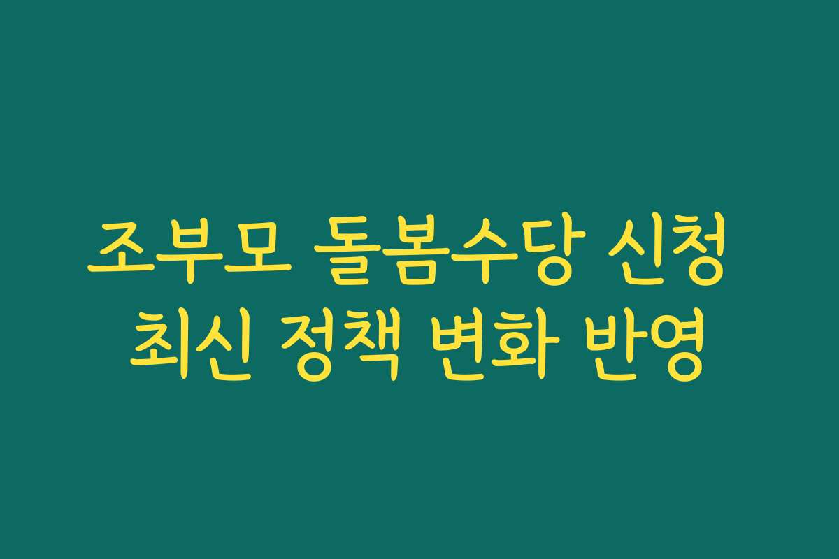 조부모 돌봄수당 신청 최신 정책 변화 반영