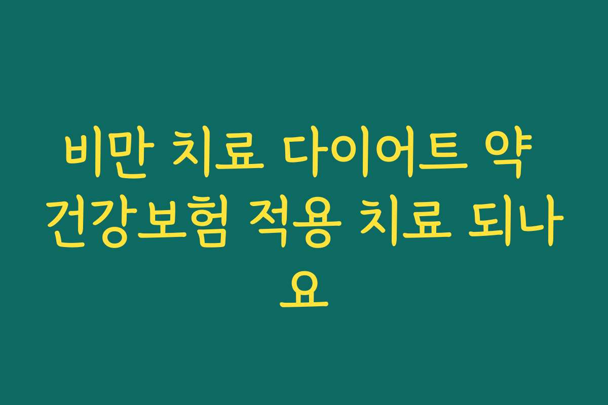 비만 치료 다이어트 약 건강보험 적용 치료 되나요