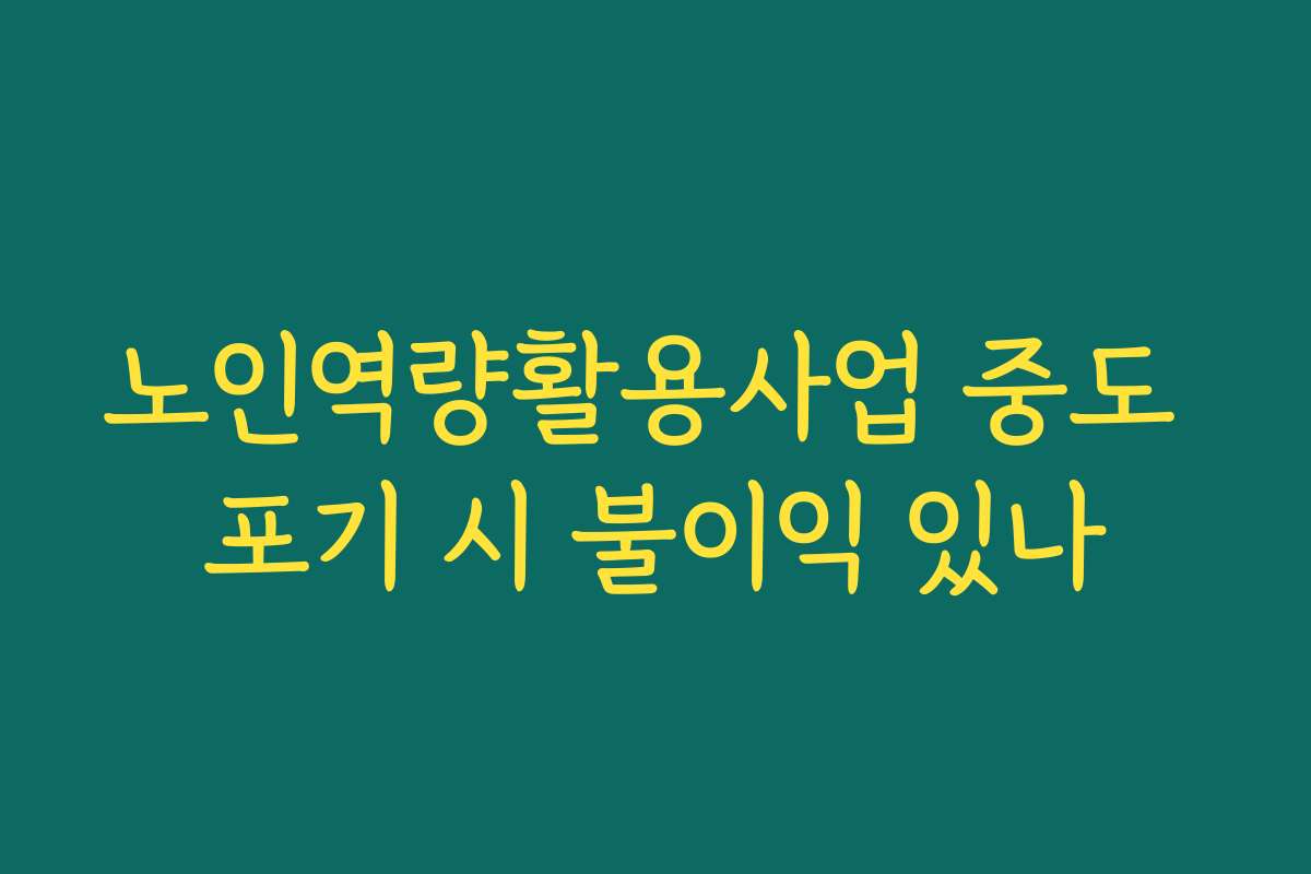 노인역량활용사업 중도 포기 시 불이익 있나