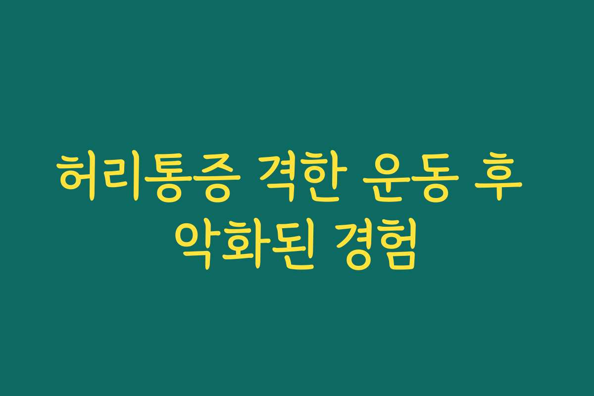 허리통증 격한 운동 후 악화된 경험