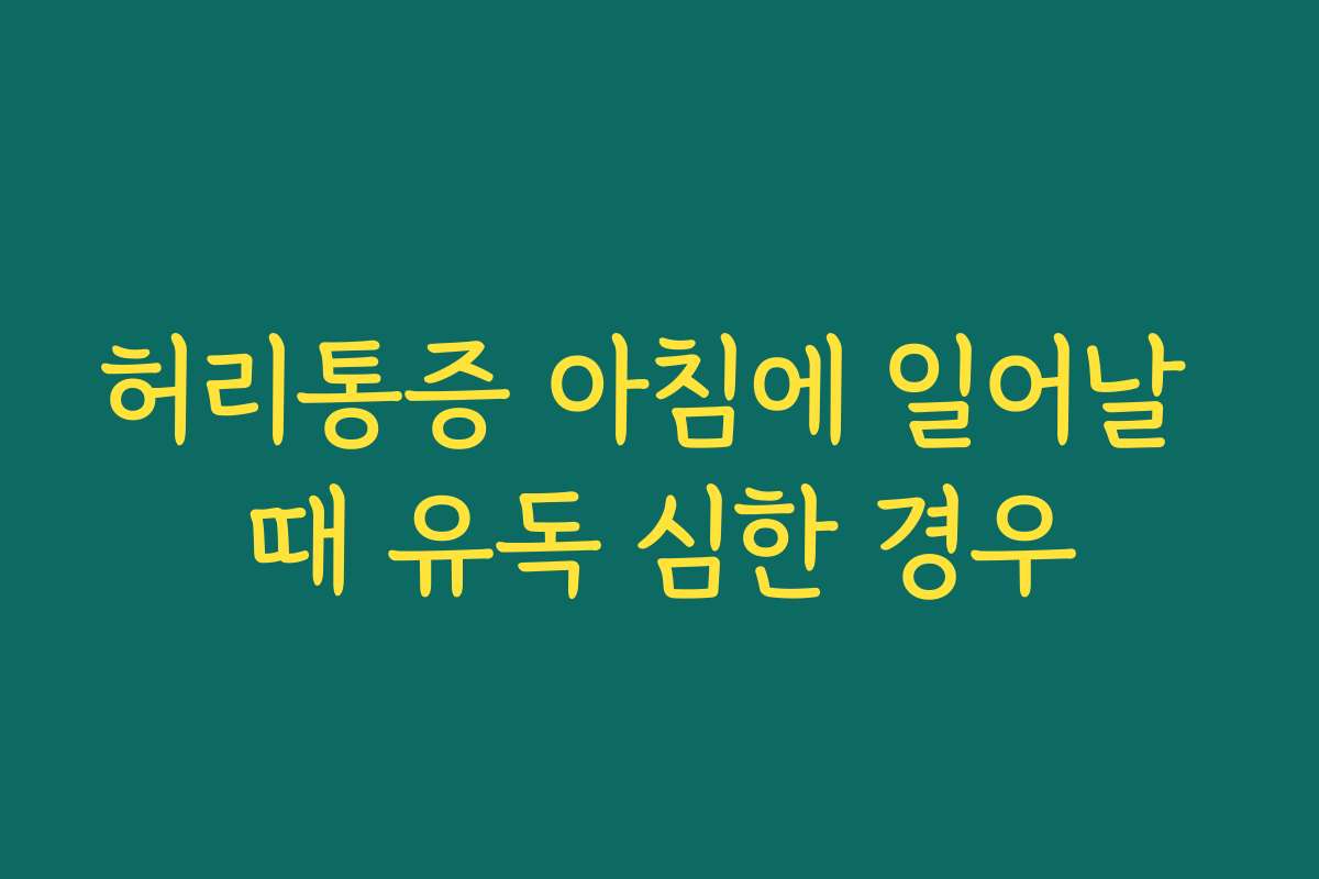 허리통증 아침에 일어날 때 유독 심한 경우