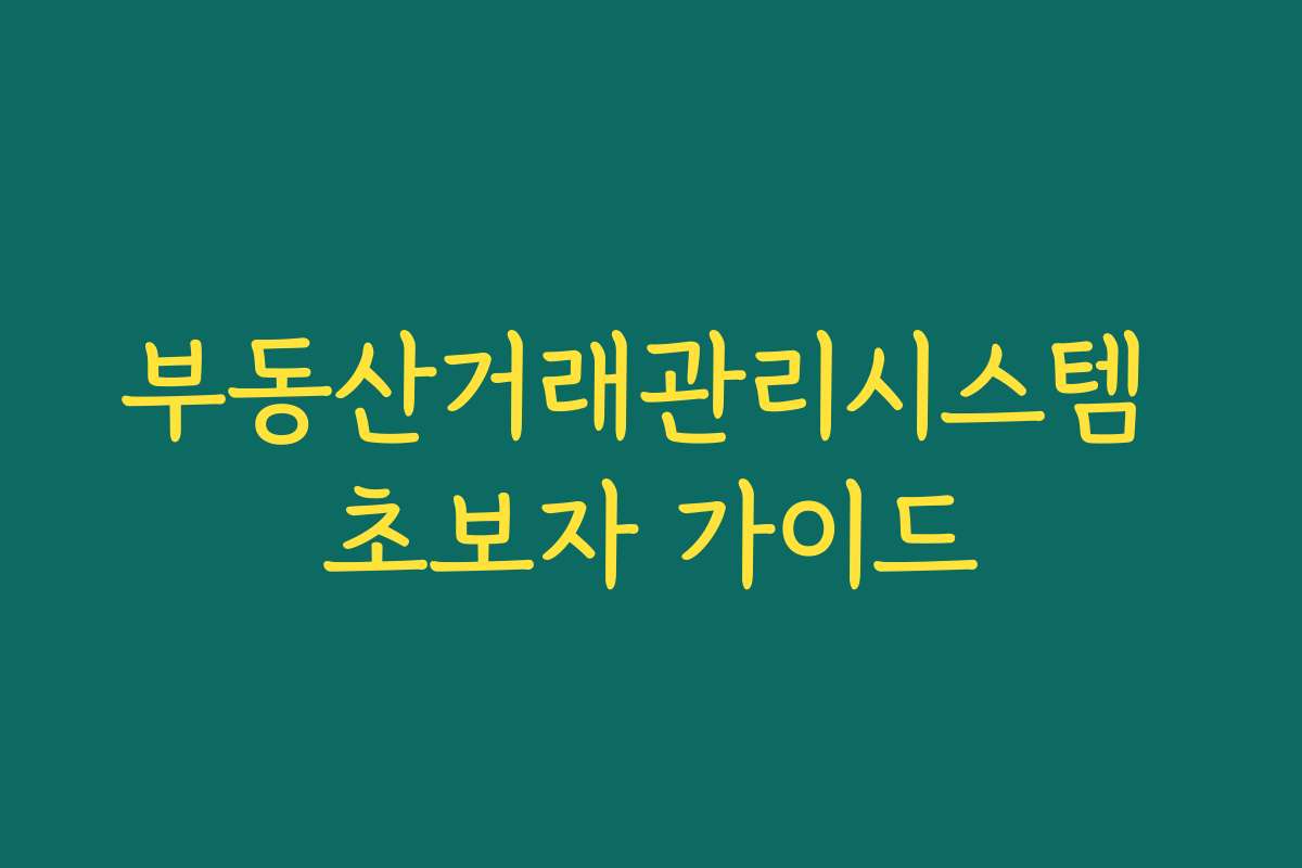 부동산거래관리시스템 초보자 가이드