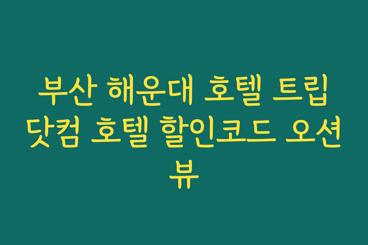 부산 해운대 호텔 트립닷컴 호텔 할인코드 오션뷰