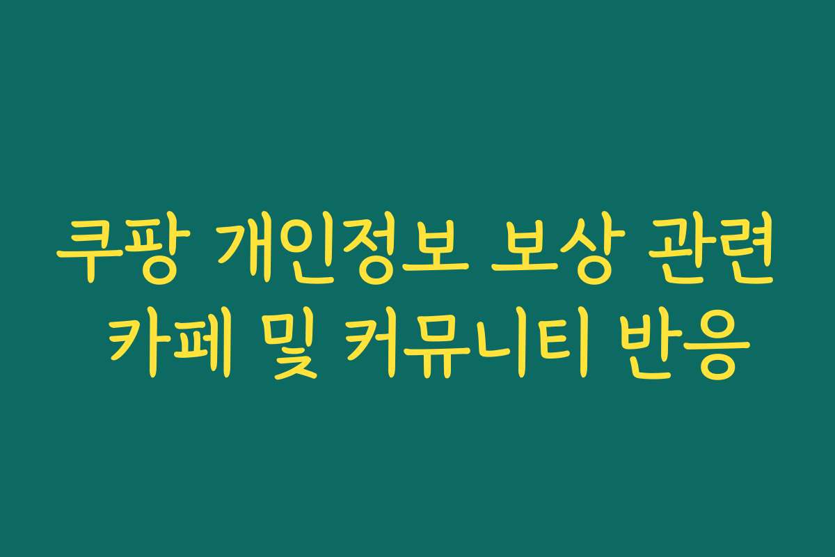 쿠팡 개인정보 보상 관련 카페 및 커뮤니티 반응