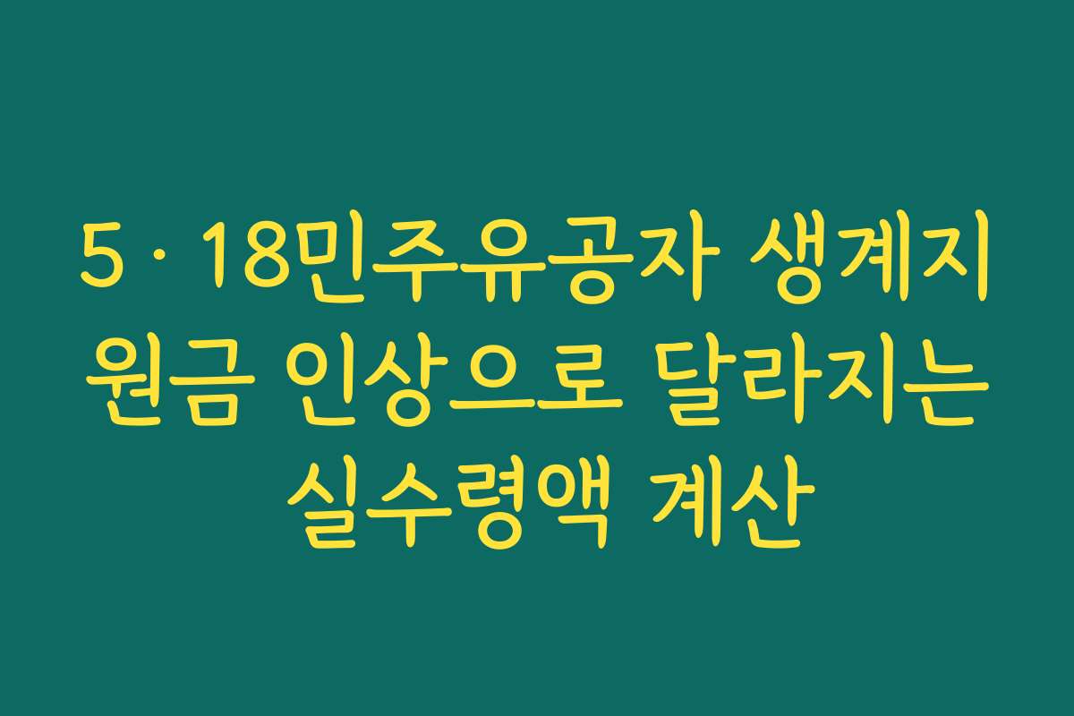 5·18민주유공자 생계지원금 인상으로 달라지는 실수령액 계산