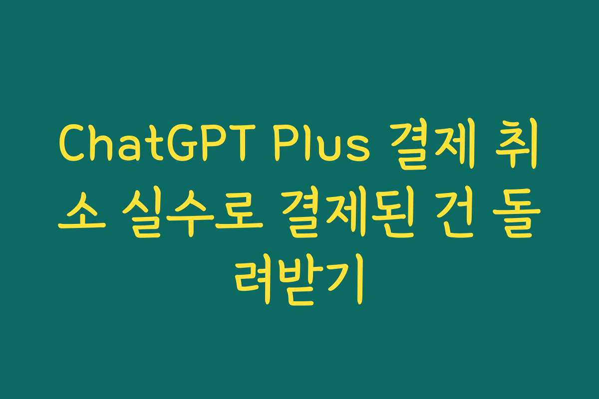 ChatGPT Plus 결제 취소 실수로 결제된 건 돌려받기