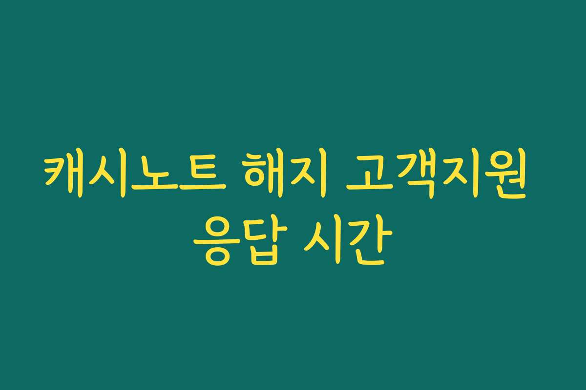캐시노트 해지 고객지원 응답 시간
