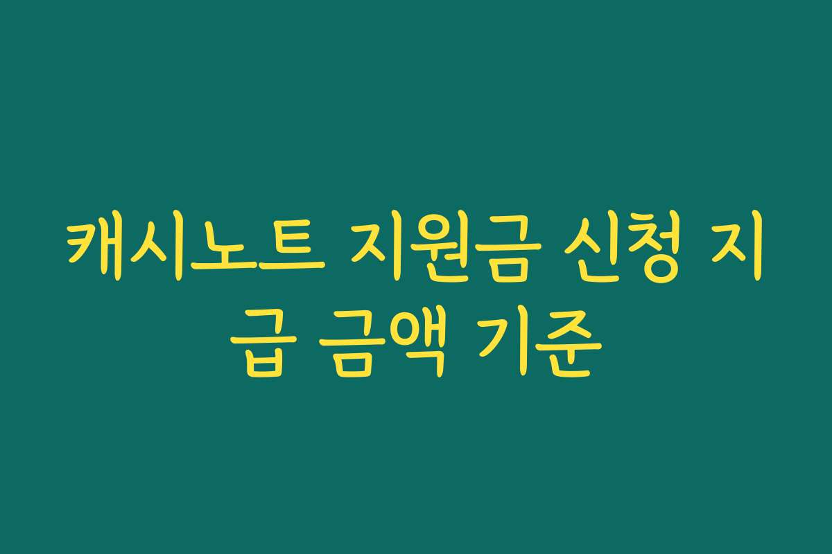 캐시노트 지원금 신청 지급 금액 기준