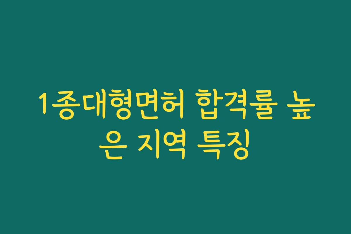 1종대형면허 합격률 높은 지역 특징
