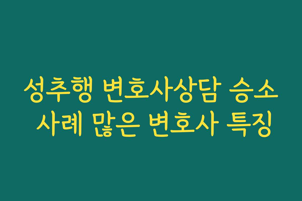 성추행 변호사상담 승소 사례 많은 변호사 특징