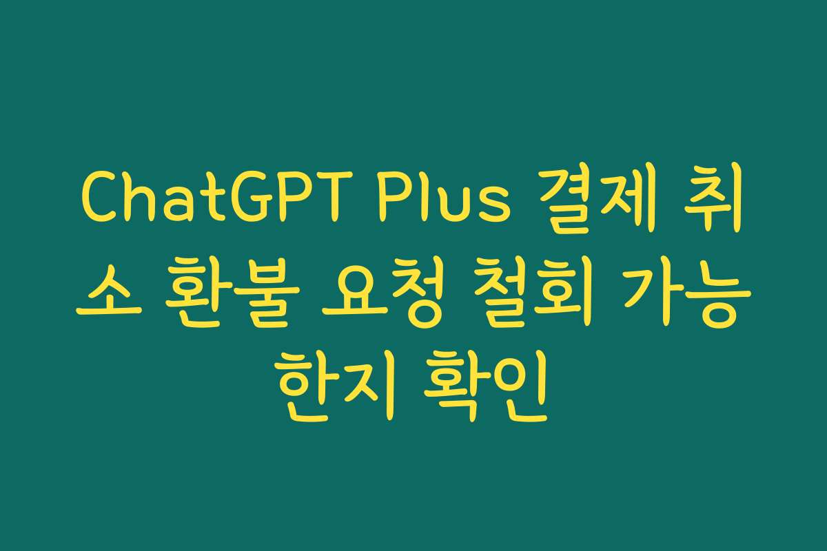 ChatGPT Plus 결제 취소 환불 요청 철회 가능한지 확인
