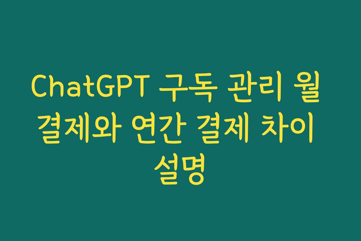 ChatGPT 구독 관리 월 결제와 연간 결제 차이 설명