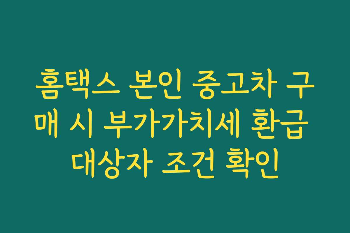 홈택스 본인 중고차 구매 시 부가가치세 환급 대상자 조건 확인