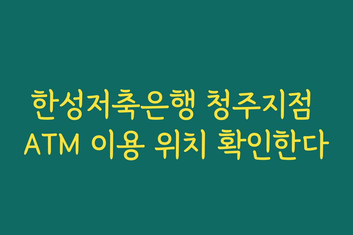 한성저축은행 청주지점 ATM 이용 위치 확인한다