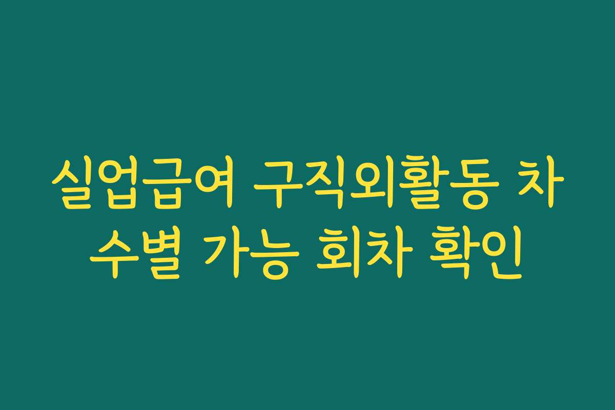 실업급여 구직외활동 차수별 가능 회차 확인