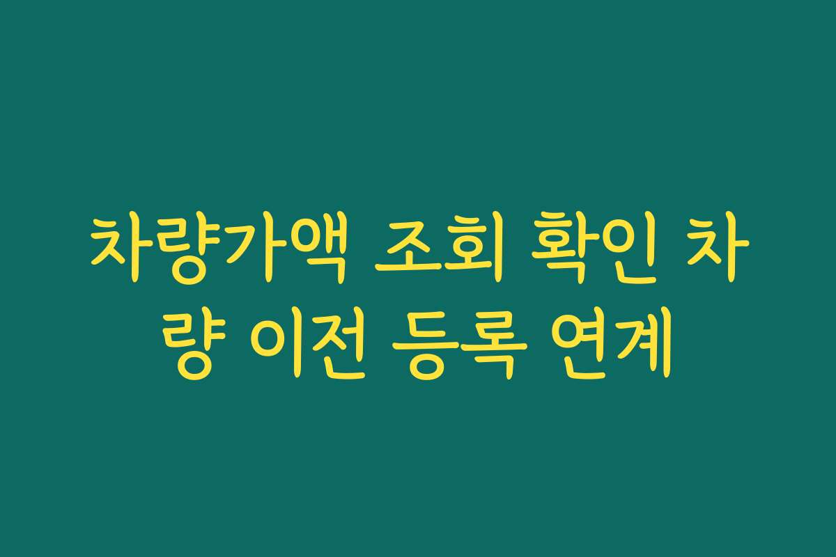 차량가액 조회 확인 차량 이전 등록 연계