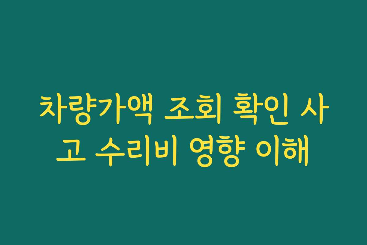 차량가액 조회 확인 사고 수리비 영향 이해