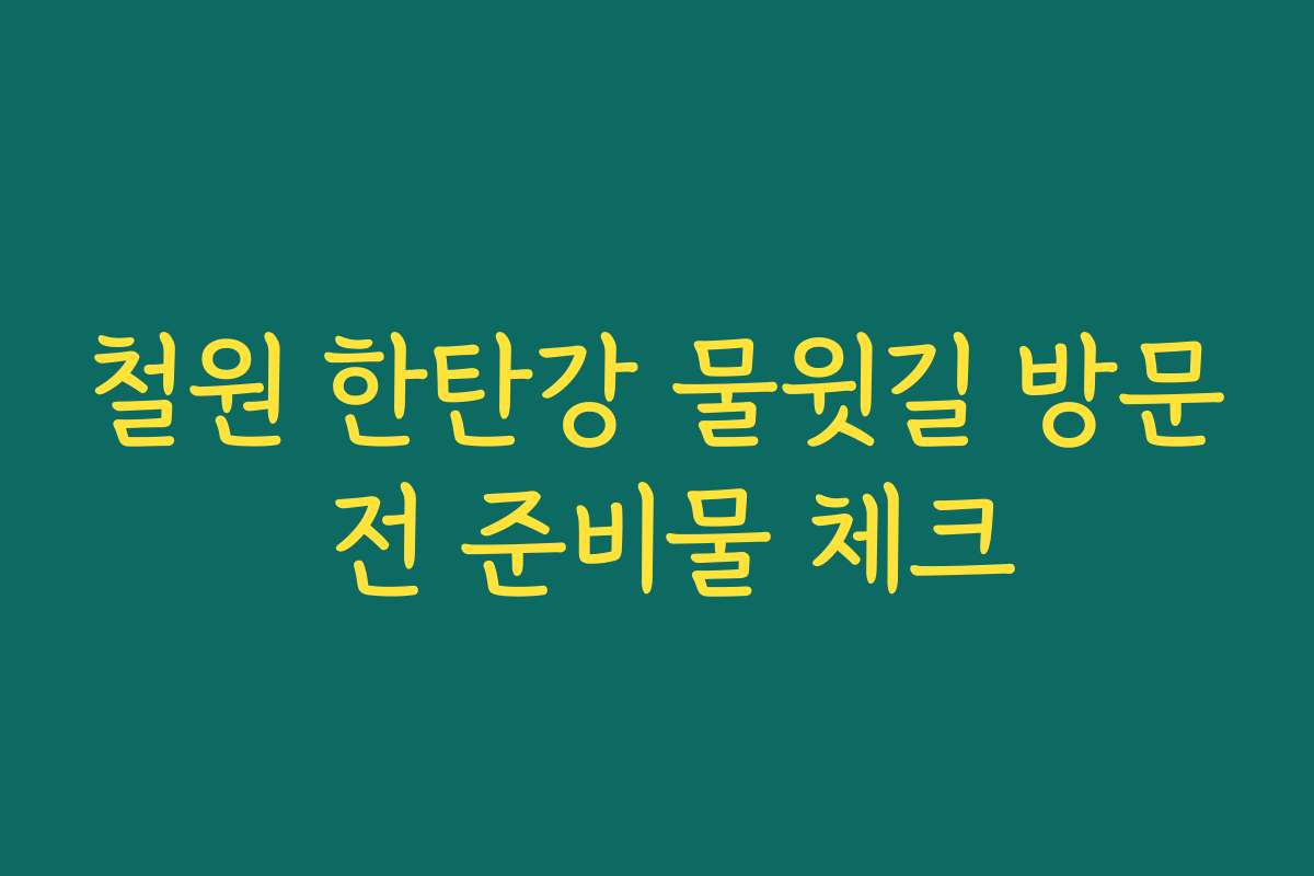 철원 한탄강 물윗길 방문 전 준비물 체크
