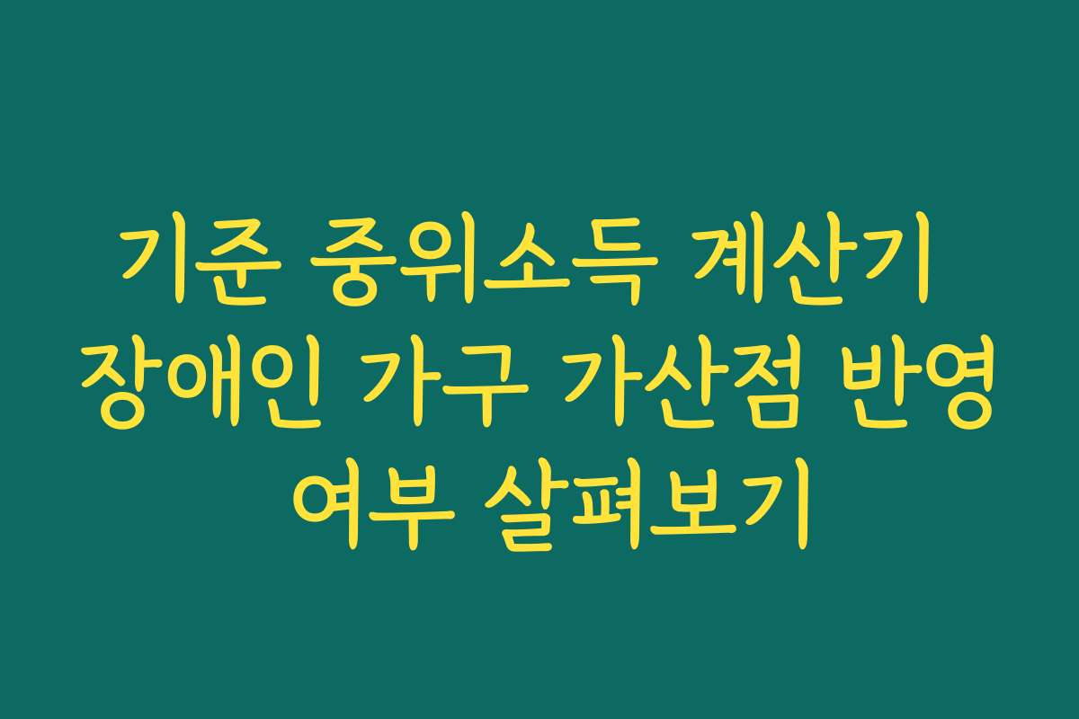 기준 중위소득 계산기 장애인 가구 가산점 반영 여부 살펴보기
