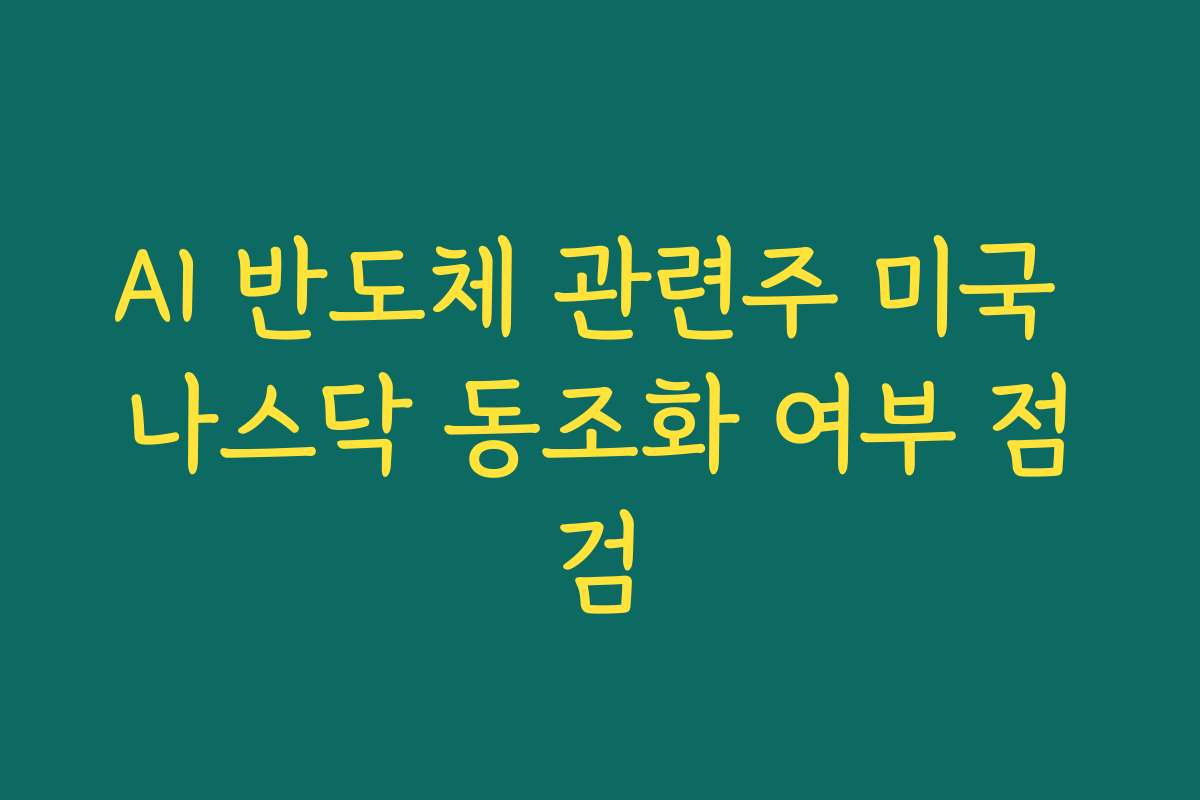 AI 반도체 관련주 미국 나스닥 동조화 여부 점검