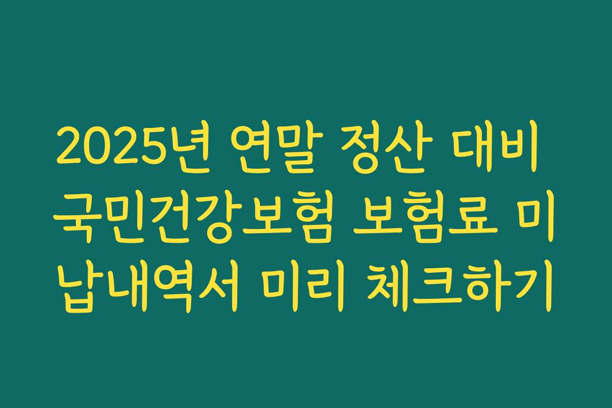 2025년 연말 정산 대비 국민건강보험 보험료 미납내역서 미리 체크하기