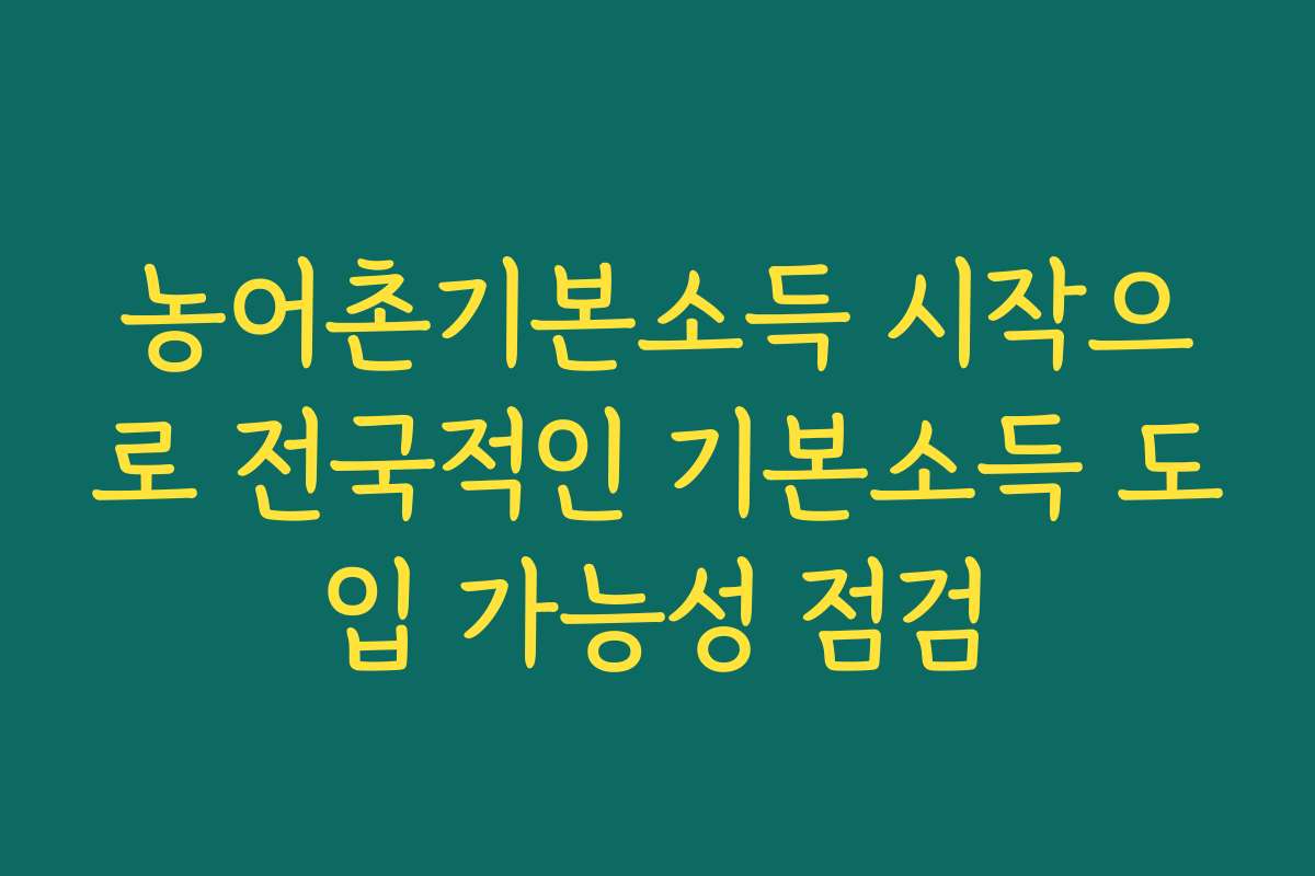 농어촌기본소득 시작으로 전국적인 기본소득 도입 가능성 점검