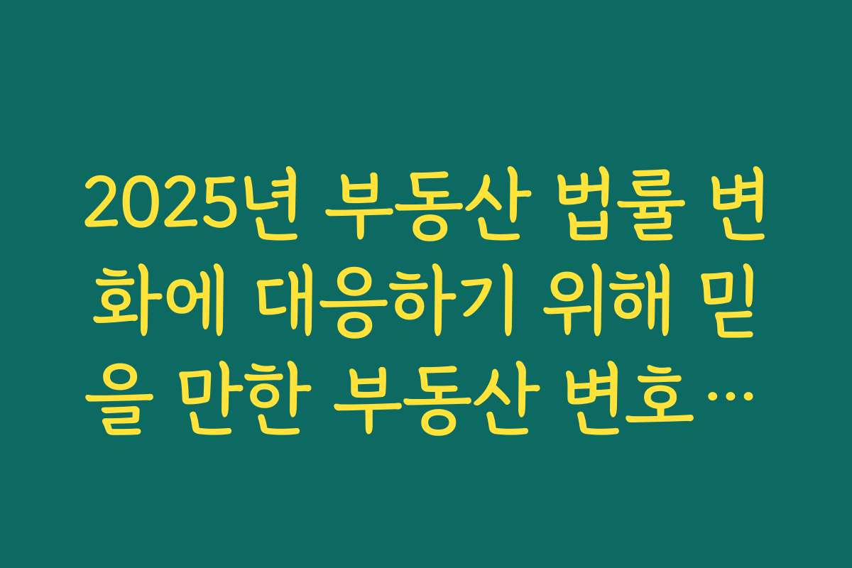 2025년 부동산 법률 변화에 대응하기 위해 믿을 만한 부동산 변호사를 고르는 체크리스트