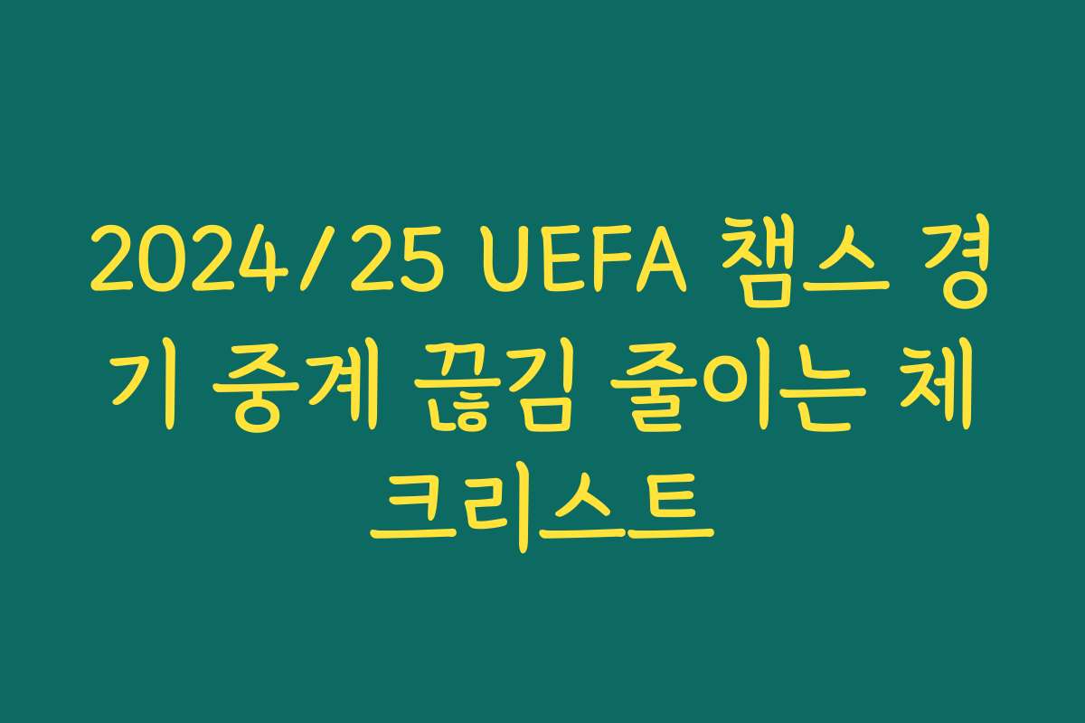 2024/25 UEFA 챔스 경기 중계 끊김 줄이는 체크리스트
