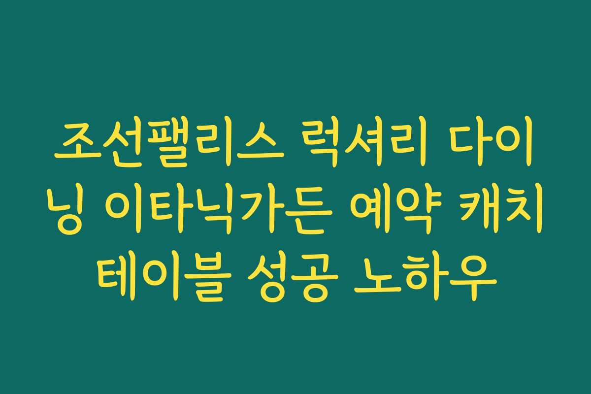 조선팰리스 럭셔리 다이닝 이타닉가든 예약 캐치테이블 성공 노하우