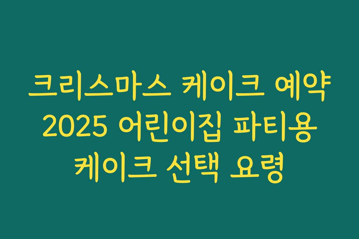 크리스마스 케이크 예약 2025 어린이집 파티용 케이크 선택 요령