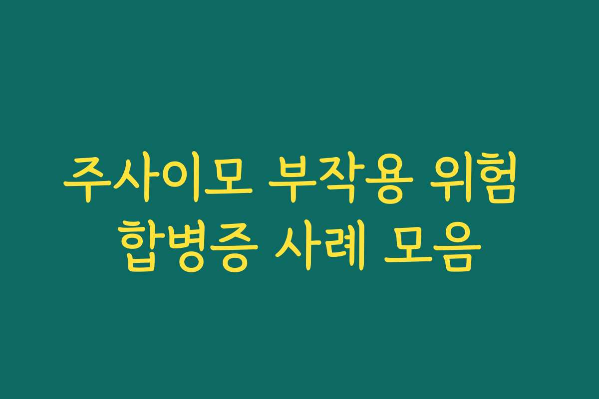 주사이모 부작용 위험 합병증 사례 모음