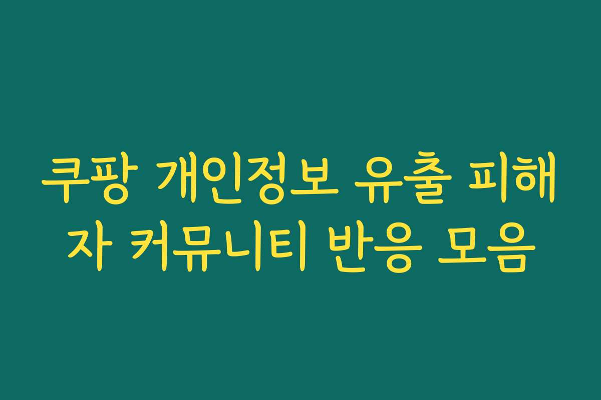 쿠팡 개인정보 유출 피해자 커뮤니티 반응 모음