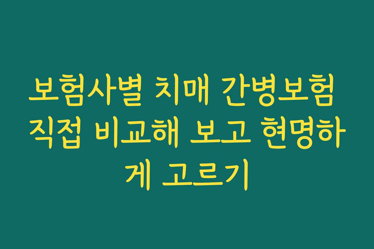 보험사별 치매 간병보험 직접 비교해 보고 현명하게 고르기