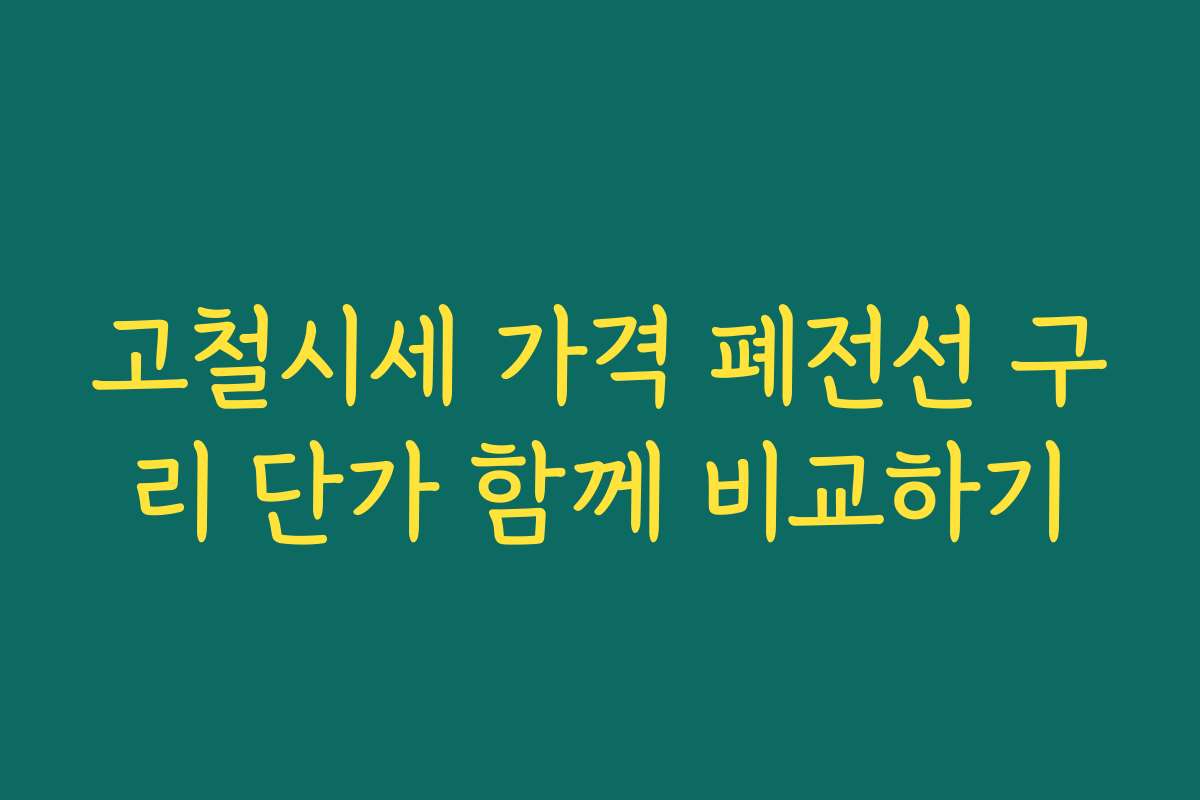 고철시세 가격 폐전선 구리 단가 함께 비교하기