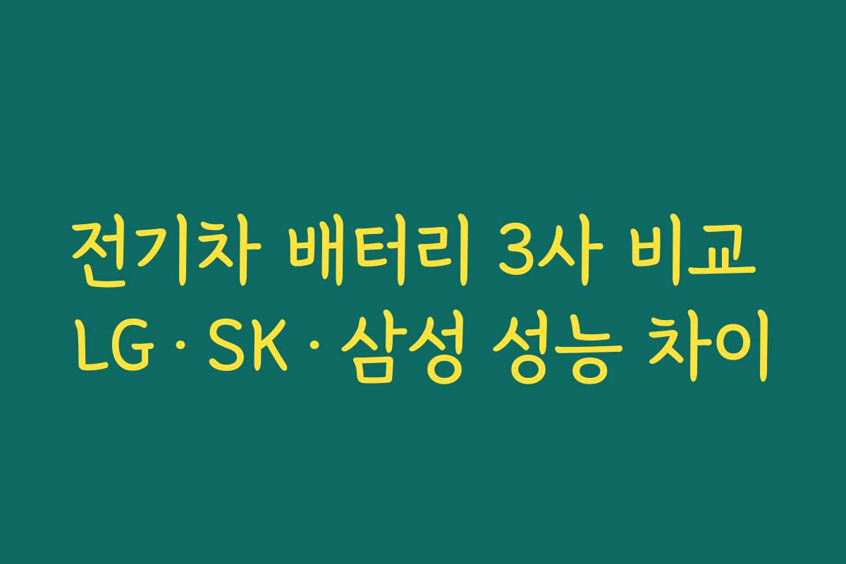 전기차 배터리 3사 비교 LG·SK·삼성 성능 차이