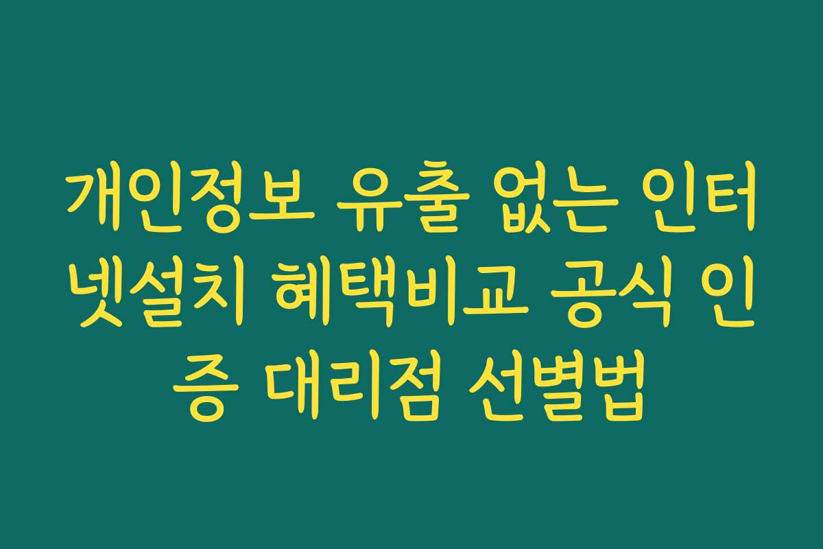 개인정보 유출 없는 인터넷설치 혜택비교 공식 인증 대리점 선별법