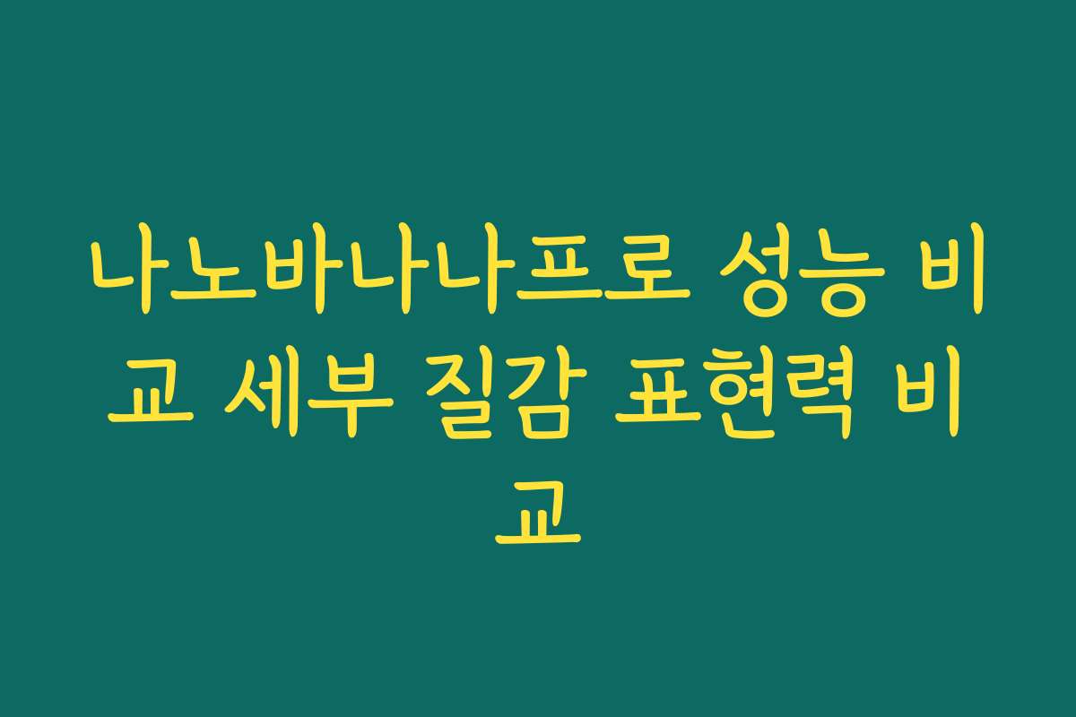 나노바나나프로 성능 비교 세부 질감 표현력 비교