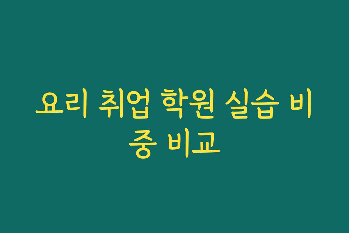 요리 취업 학원 실습 비중 비교