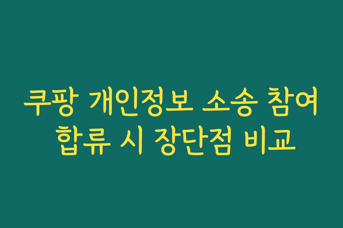 쿠팡 개인정보 소송 참여 합류 시 장단점 비교