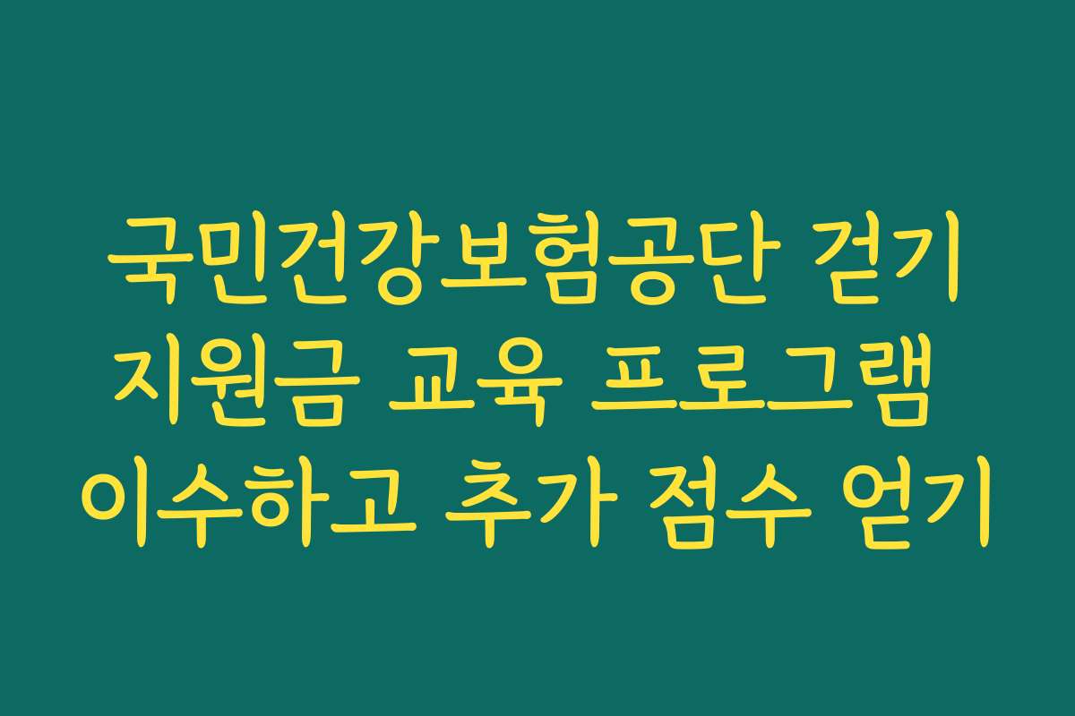 국민건강보험공단 걷기지원금 교육 프로그램 이수하고 추가 점수 얻기
