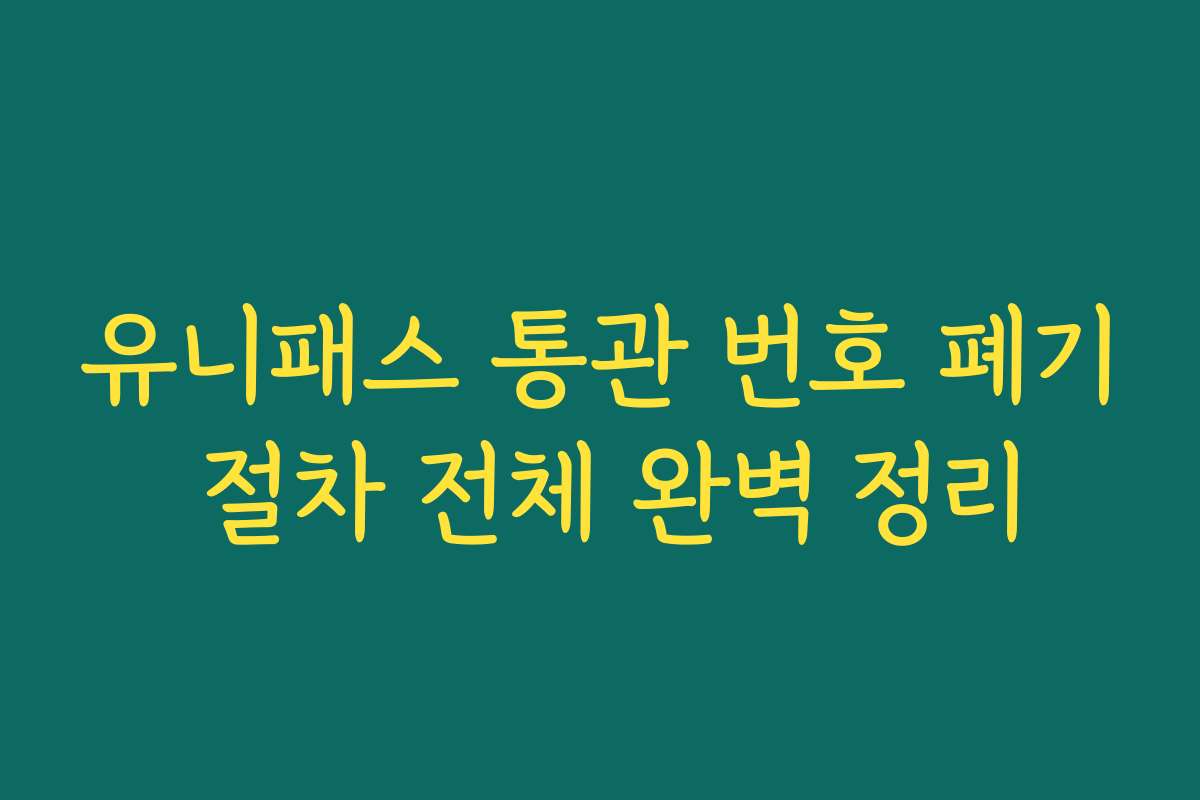 유니패스 통관 번호 폐기 절차 전체 완벽 정리