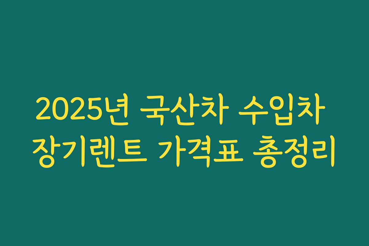 2025년 국산차 수입차 장기렌트 가격표 총정리