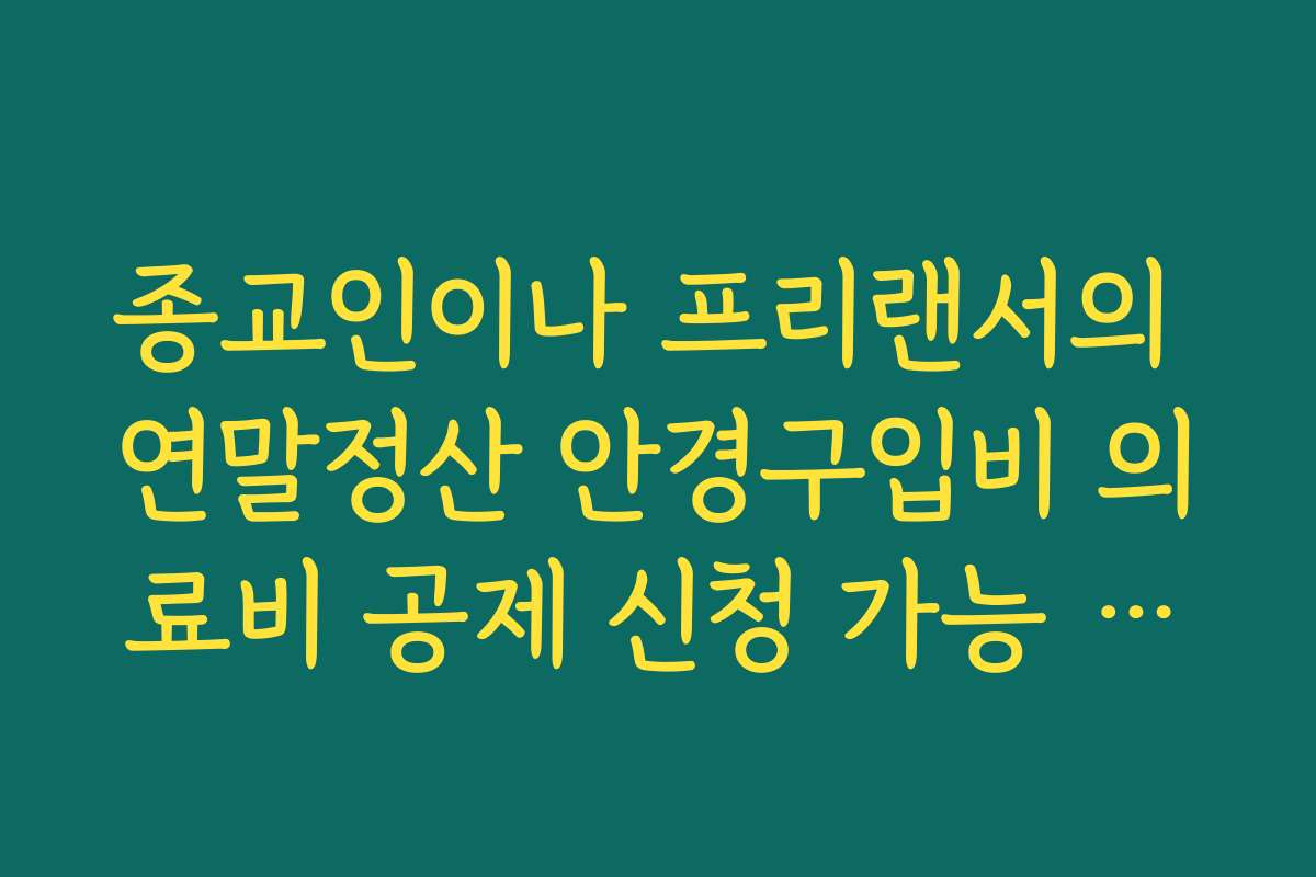 종교인이나 프리랜서의 연말정산 안경구입비 의료비 공제 신청 가능 조건